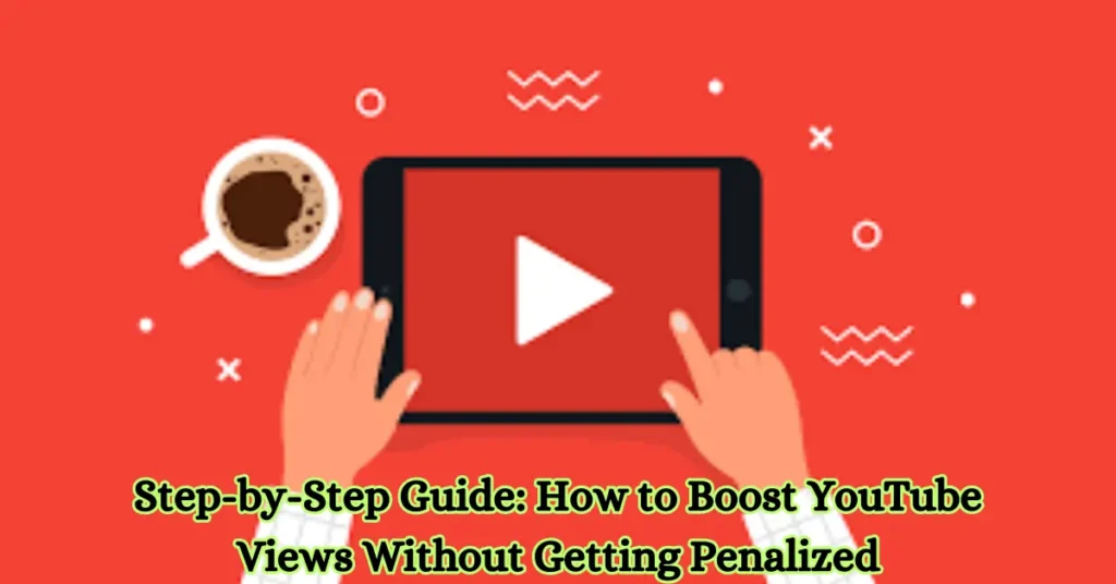 step-by-step guide how to boost youtube views without getting penalized