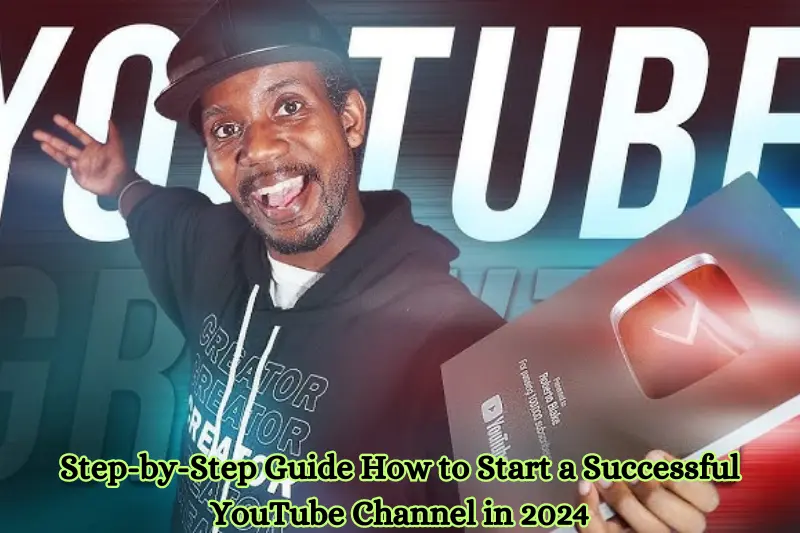 step-by-step guide how to start a successful youtube channel in 2024