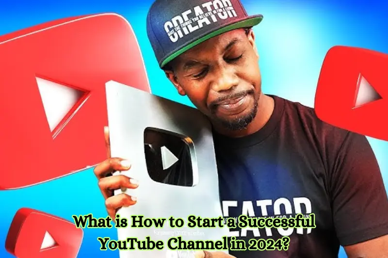 what is how to start a successful youtube channel in 2024