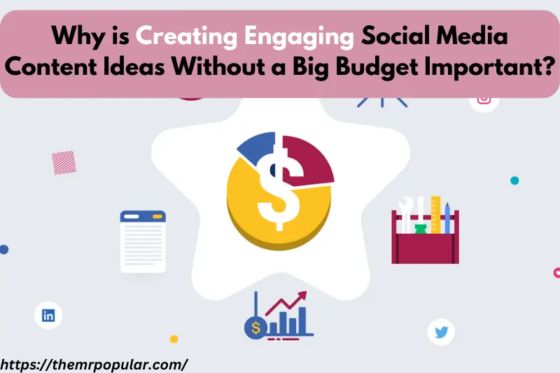 why is creating engaging social media content ideas without a big budget important