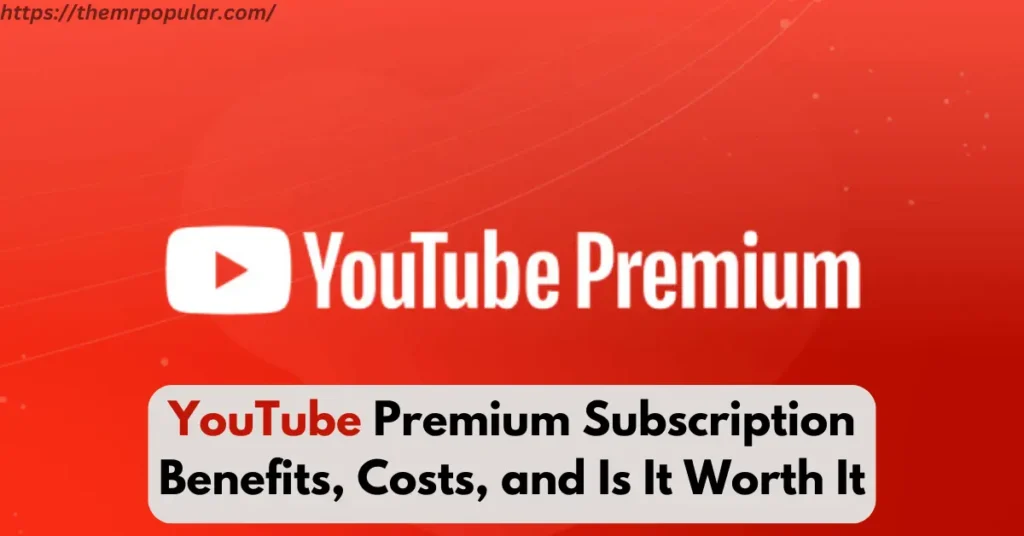 YouTube Premium Subscription Benefits, Costs, and Is It Worth It – The Mr Popular youtube Premium subscription benefits, costs, and is it worth it